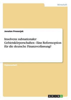 Insolvenz subnationaler Gebietskoerperschaften - Eine Reformoption fur die deutsche Finanzverfassung? 1