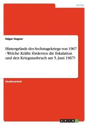 Hintergründe des Sechstagekriegs von 1967 - Welche Kräfte förderten die Eskalation und den Kriegsausbruch am 5. Juni 1967?