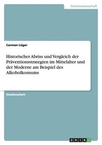 bokomslag Historischer Abriss und Vergleich der Präventionsstrategien im Mittelalter und der Moderne am Beispiel des Alkoholkonsums