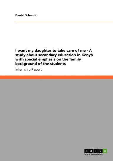 bokomslag I want my daughter to take care of me - A study about secondary education in Kenya with special emphasis on the family background of the students