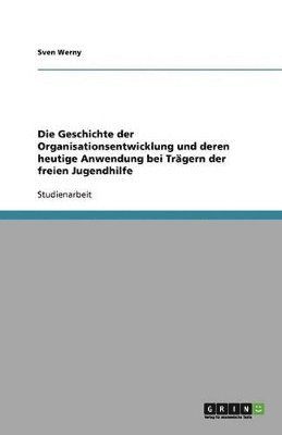 bokomslag Die Geschichte Der Organisationsentwicklung Und Deren Heutige Anwendung Bei Tragern Der Freien Jugendhilfe