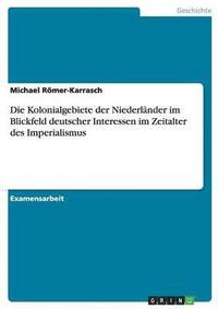 bokomslag Die Kolonialgebiete Der Niederlander Im Blickfeld Deutscher Interessen Im Zeitalter Des Imperialismus