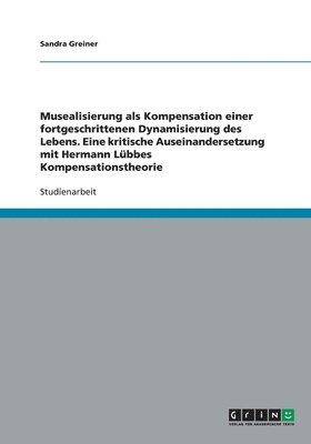 bokomslag Musealisierung ALS Kompensation Einer Fortgeschrittenen Dynamisierung Des Lebens. Eine Kritische Auseinandersetzung Mit Hermann Lubbes Kompensationstheorie