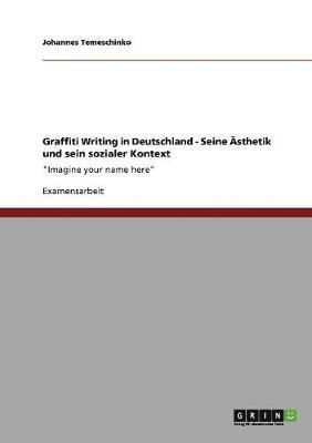Graffiti Writing in Deutschland. Seine Ästhetik und sein sozialer Kontext