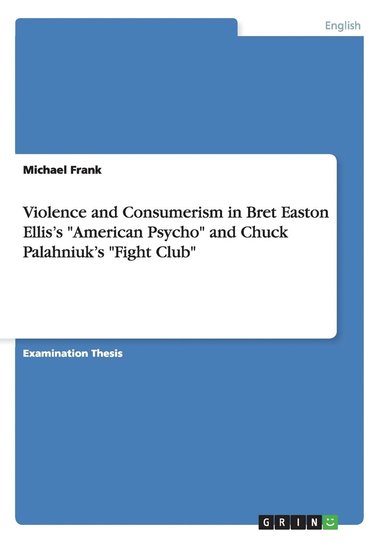 bokomslag Violence and Consumerism in Bret Easton Ellis's 'American Psycho' and Chuck Palahniuk's 'Fight Club'