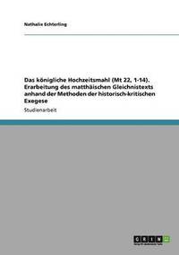 bokomslag Das knigliche Hochzeitsmahl (Mt 22, 1-14). Erarbeitung des matthischen Gleichnistexts anhand der Methoden der historisch-kritischen Exegese