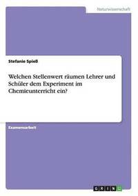 bokomslag Welchen Stellenwert raumen Lehrer und Schuler dem Experiment im Chemieunterricht ein?