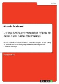 bokomslag Die Bedeutung Internationaler Regime Am Beispiel Des Klimaschutzregimes