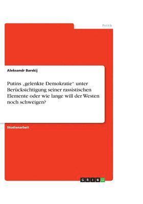 bokomslag Putins 'Gelenkte Demokratie Unter Berucksichtigung Seiner Rassistischen Elemente Oder Wie Lange Will Der Westen Noch Schweigen?