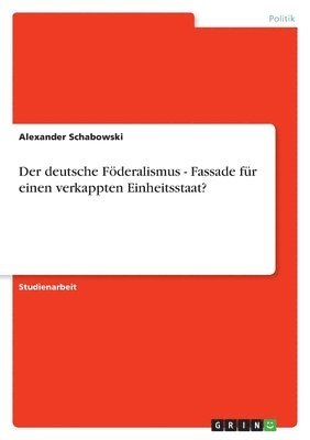 bokomslag Der deutsche Fderalismus - Fassade fr einen verkappten Einheitsstaat?