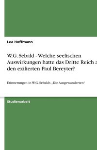 bokomslag W.G. Sebald - Welche Seelischen Auswirkungen Hatte Das Dritte Reich Auf Den Exilierten Paul Bereyter?