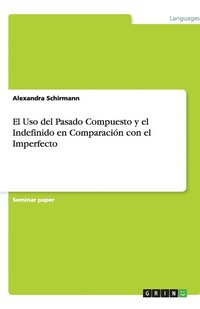 bokomslag El Uso del Pasado Compuesto y el Indefinido en Comparación con el Imperfecto