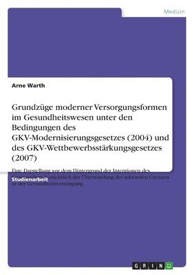 Grundzüge moderner Versorgungsformen im Gesundheitswesen unter den Bedingungen des GKV-Modernisierungsgesetzes (2004) und des GKV-Wettbewerbsstärkungsgesetzes (2007)