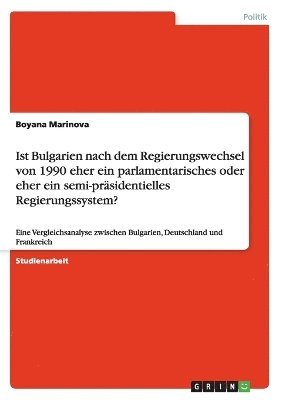 bokomslag Ist Bulgarien Nach Dem Regierungswechsel Von 1990 Eher Ein Parlamentarisches Oder Eher Ein Semi-Prasidentielles Regierungssystem?