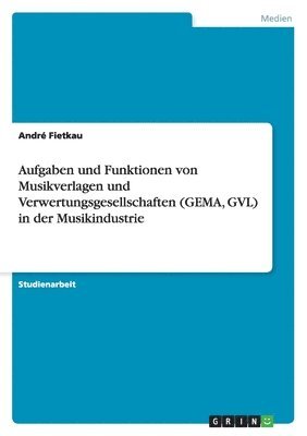 Aufgaben und Funktionen von Musikverlagen und Verwertungsgesellschaften (GEMA, GVL) in der Musikindustrie