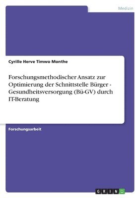 Forschungsmethodischer Ansatz zur Optimierung der Schnittstelle Brger - Gesundheitsversorgung (B-GV) durch IT-Beratung 1