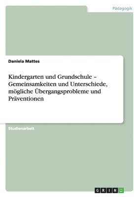 bokomslag Kindergarten und Grundschule - Gemeinsamkeiten und Unterschiede, mögliche Übergangsprobleme und Präventionen