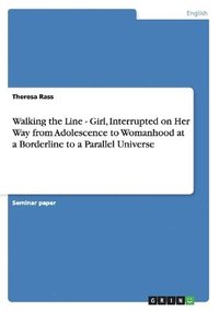 bokomslag Walking the Line - Girl, Interrupted on Her Way from Adolescence to Womanhood at a Borderline to a Parallel Universe