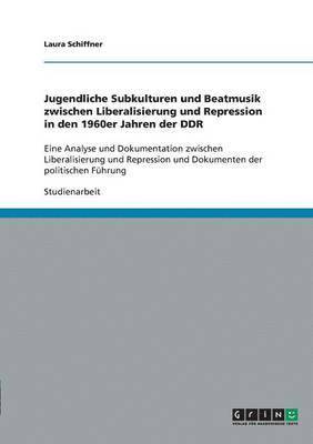 bokomslag Jugendliche Subkulturen und Beatmusik zwischen Liberalisierung und Repression in den 1960er Jahren der DDR