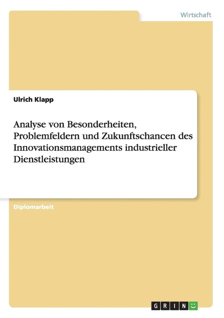 Analyse von Besonderheiten, Problemfeldern und Zukunftschancen des Innovationsmanagements industrieller Dienstleistungen 1