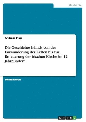 Die Geschichte Irlands von der Einwanderung der Kelten bis zur Erneuerung der irischen Kirche im 12. Jahrhundert 1