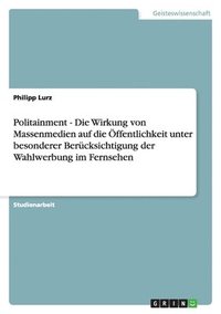 bokomslag Politainment - Die Wirkung von Massenmedien auf die Öffentlichkeit unter besonderer Berücksichtigung der Wahlwerbung im Fernsehen