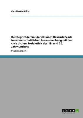Der Begriff der Solidaritt nach Heinrich Pesch im wissenschaftlichen Zusammenhang mit der christlichen Sozialethik des 19. und 20. Jahrhunderts 1