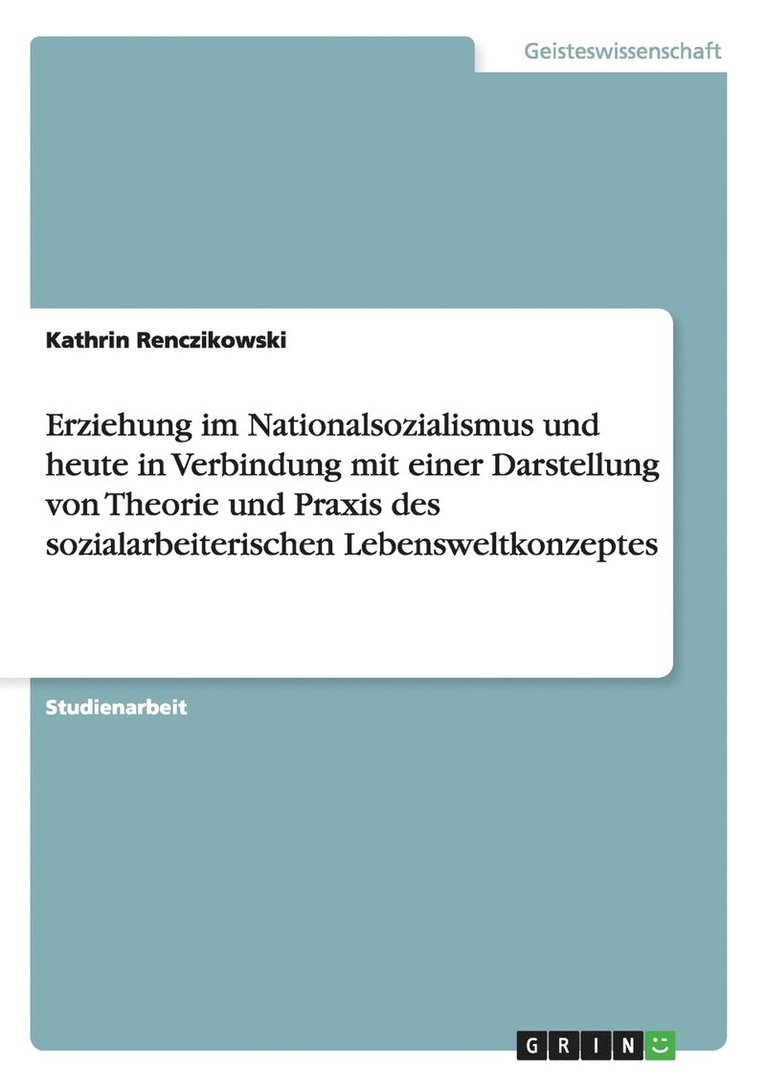 Erziehung im Nationalsozialismus und heute in Verbindung mit einer Darstellung von Theorie und Praxis des sozialarbeiterischen Lebensweltkonzeptes 1