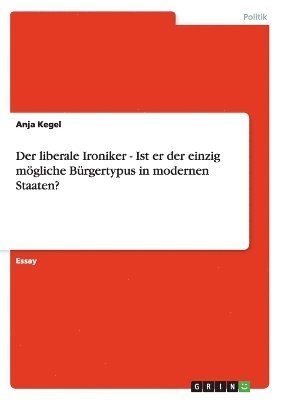 bokomslag Der Liberale Ironiker - Ist Er Der Einzig Mogliche Burgertypus in Modernen Staaten?