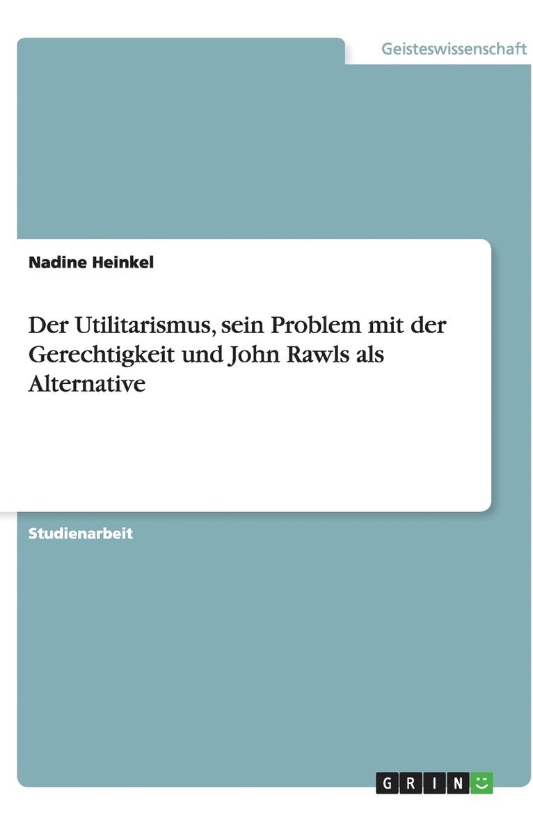 Der Utilitarismus, sein Problem mit der Gerechtigkeit und John Rawls als Alternative 1