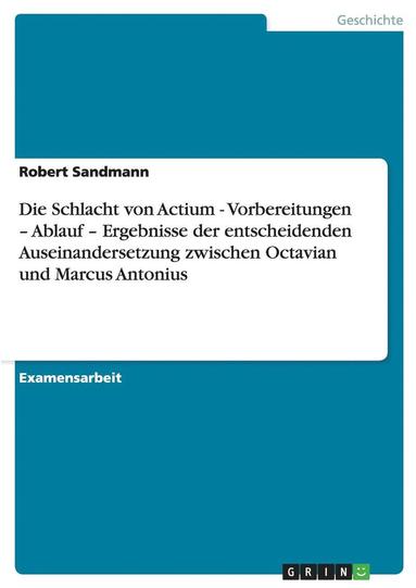 bokomslag Die Schlacht Von Actium - Vorbereitungen - Ablauf - Ergebnisse Der Entscheidenden Auseinandersetzung Zwischen Octavian Und Marcus Antonius