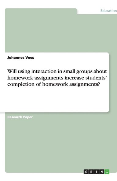 bokomslag Will using interaction in small groups about homework assignments increase students' completion of homework assignments?