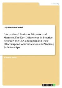 bokomslag International Business Etiquette and Manners. The Key Differences in Practice between the USA and Japan and their Effects upon Communication and Working Relationships