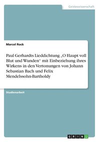 bokomslag Paul Gerhardts Lieddichtung O Haupt Voll Blut Und Wunden Mit Einbeziehung Ihres Wirkens in Den Vertonungen Von Johann Sebastian Bach Und Felix Mendelssohn-Bartholdy