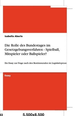 Die Rolle des Bundestages im Gesetzgebungsverfahren - Spielball, Mitspieler oder Ballspieler? 1