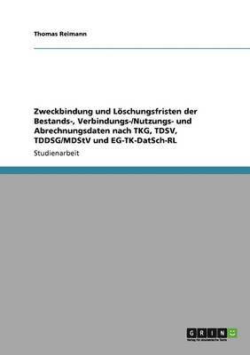 Zweckbindung und Löschungsfristen der Bestands-, Verbindungs-/Nutzungs- und Abrechnungsdaten nach TKG, TDSV, TDDSG/MDStV und EG-TK-DatSch-RL