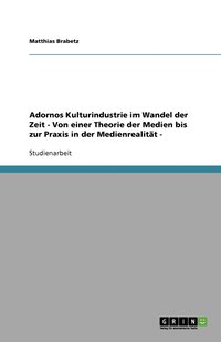 bokomslag Adornos Kulturindustrie im Wandel der Zeit - Von einer Theorie der Medien bis zur Praxis in der Medienrealität -