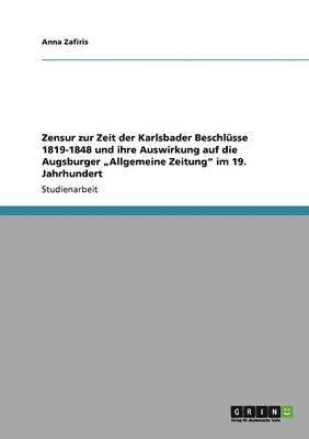 Zensur zur Zeit der Karlsbader Beschlsse 1819-1848 und ihre Auswirkung auf die Augsburger &quot;Allgemeine Zeitung&quot; im 19. Jahrhundert 1