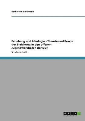 Erziehung und Ideologie - Theorie und Praxis der Erziehung in den offenen Jugendwerkhfen der DDR 1