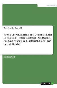 bokomslag Poesie Der Grammatik Und Grammatik Der Poesie Von Roman Jakobson - Am Beispiel Des Gedichtes Die Jungfraunballade Von Bertolt Brecht