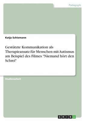 Gestützte Kommunikation als Therapieansatz für Menschen mit Autismus am Beispiel des Filmes "Niemand hört den Schrei"