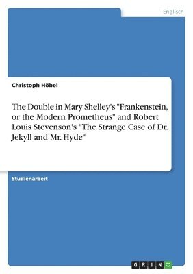 bokomslag The Double in Mary Shelley's 'Frankenstein, or the Modern Prometheus' and Robert Louis Stevenson's 'The Strange Case of Dr. Jekyll and Mr. Hyde'