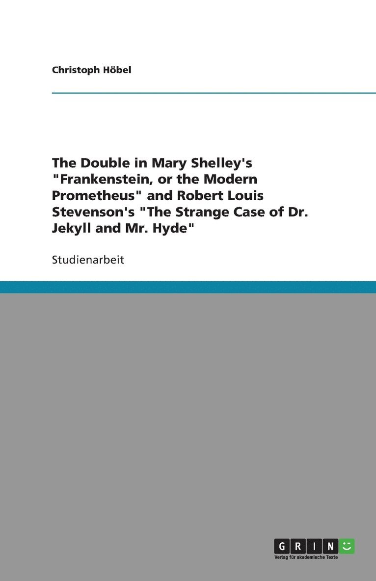 The Double in Mary Shelley's 'Frankenstein, or the Modern Prometheus' and Robert Louis Stevenson's 'The Strange Case of Dr. Jekyll and Mr. Hyde' 1