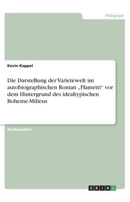 bokomslag Die Darstellung der Varietewelt im autobiographischen Roman 'Flametti vor dem Hintergrund des idealtypischen Boheme-Milieus