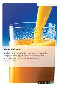 bokomslag Analyse des Marktes für funktionelle Getränke. Mögliche Konsequenzen für Marketing-Mix und erfolgreiche Produkteinführungen neuer Getränke