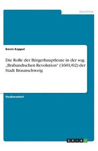 bokomslag Die Rolle Der B Rgerhauptleute in Der Sog. Brabandtschen Revolution (1601/02) Der Stadt Braunschweig