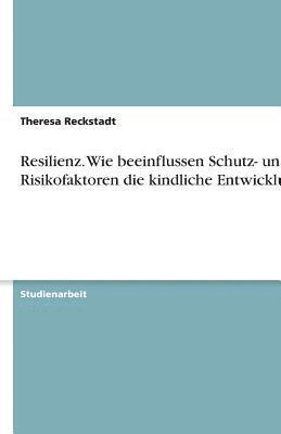Resilienz. Wie beeinflussen Schutz- und Risikofaktoren die kindliche Entwicklung?