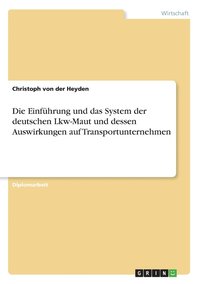 bokomslag Die Einfuhrung Und Das System Der Deutschen Lkw-Maut Und Dessen Auswirkungen Auf Transportunternehmen