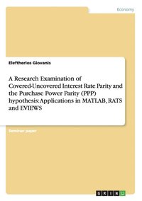 bokomslag A Research Examination of Covered-Uncovered Interest Rate Parity and the Purchase Power Parity (PPP) hypothesis
