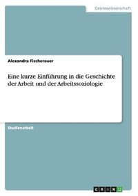 bokomslag Eine kurze Einfhrung in die Geschichte der Arbeit und der Arbeitssoziologie